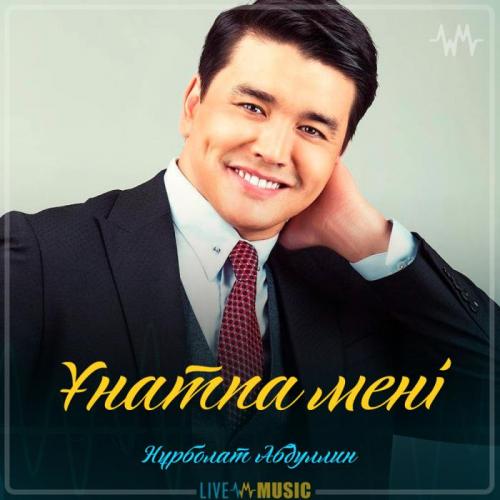 Нұрболат Абдуллин - Ұнатпа мені